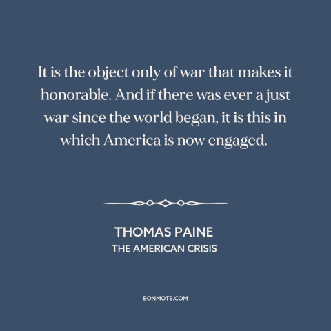 A quote by Thomas Paine about the American revolution: “It is the object only of war that makes it honorable. And if there…”