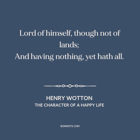 A quote by Henry Wotton about freedom in poverty: “Lord of himself, though not of lands; And having nothing, yet hath all.”