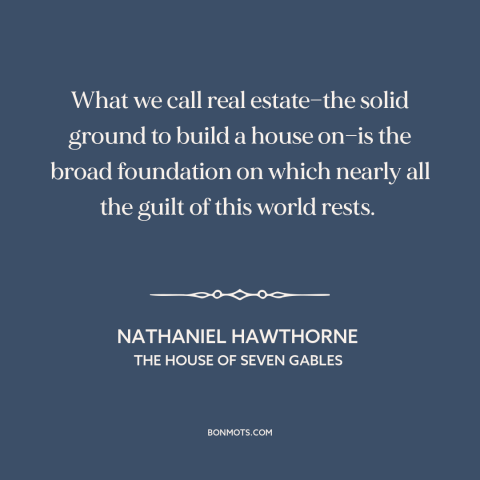 A quote by Nathaniel Hawthorne about property rights: “What we call real estate—the solid ground to build a house on—is…”