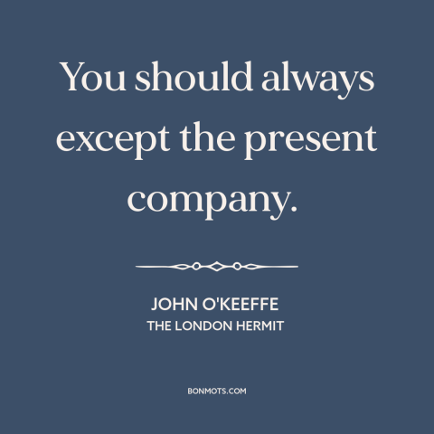 A quote by John O'Keeffe about politeness: “You should always except the present company.”