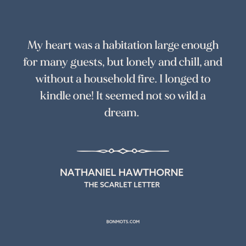 A quote by Nathaniel Hawthorne about loneliness: “My heart was a habitation large enough for many guests, but lonely and…”