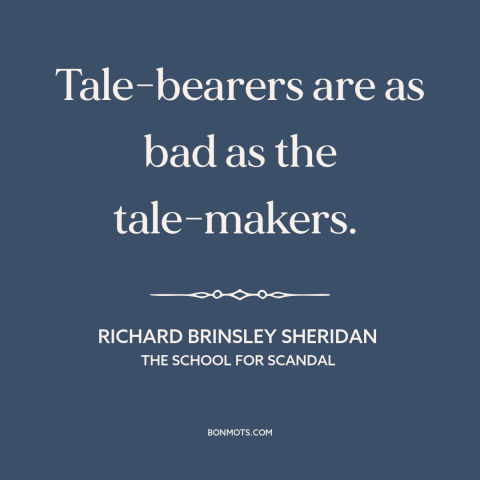 A quote by Richard Brinsley Sheridan about gossip: “Tale-bearers are as bad as the tale-makers.”