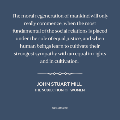 A quote by John Stuart Mill about women's equality: “The moral regeneration of mankind will only really commence, when…”