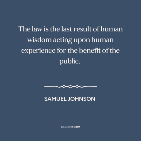 A quote by Samuel Johnson about law: “The law is the last result of human wisdom acting upon human experience for…”