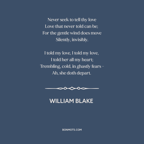 A quote by William Blake about unrequited love: “Never seek to tell thy love Love that never told can be; For…”