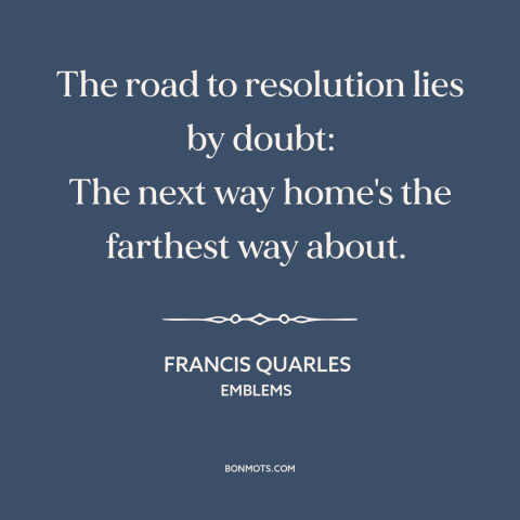 A quote by Francis Quarles about doubt and skepticism: “The road to resolution lies by doubt: The next way home's the…”