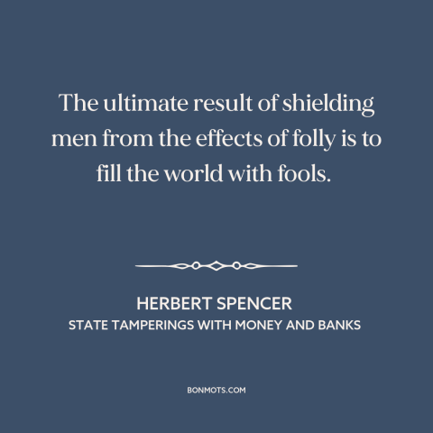 A quote by Herbert Spencer  about foolishness: “The ultimate result of shielding men from the effects of folly is to fill…”