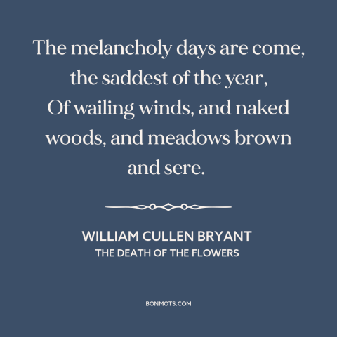 A quote by William Cullen Bryant about autumn: “The melancholy days are come, the saddest of the year, Of wailing winds…”