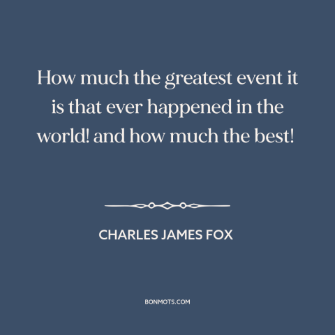 A quote by Charles James Fox  about french revolution: “How much the greatest event it is that ever happened in the world!”