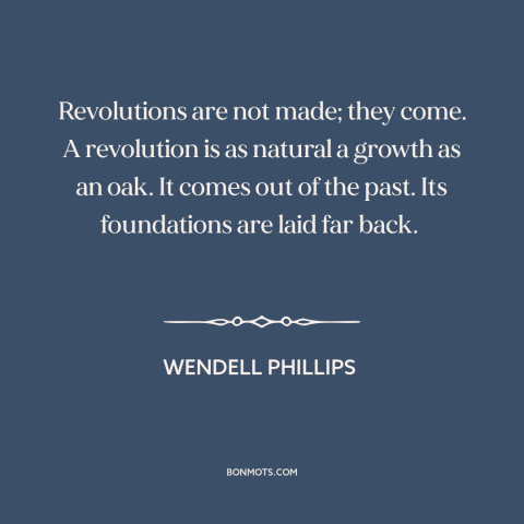 A quote by Wendell Phillips about seeds of revolution: “Revolutions are not made; they come. A revolution is as natural…”