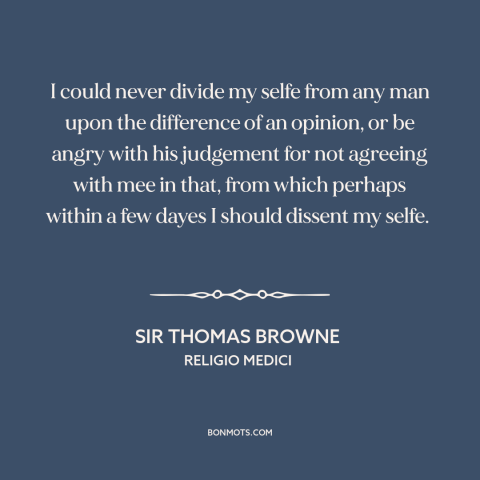 A quote by Sir Thomas Browne about tolerance: “I could never divide my selfe from any man upon the difference of an…”