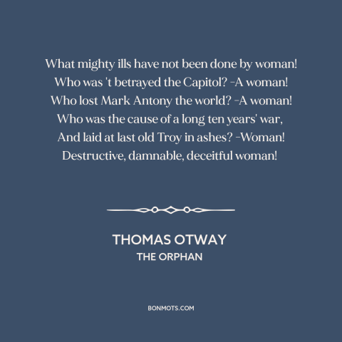 A quote by Thomas Otway about misogyny: “What mighty ills have not been done by woman! Who was 't betrayed the…”