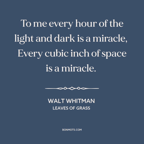 A quote by Walt Whitman about miracles: “To me every hour of the light and dark is a miracle, Every cubic inch of…”