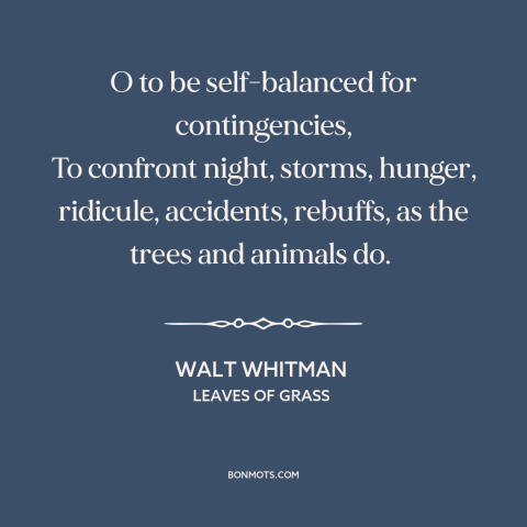 A quote by Walt Whitman about balance: “O to be self-balanced for contingencies, To confront night, storms, hunger…”