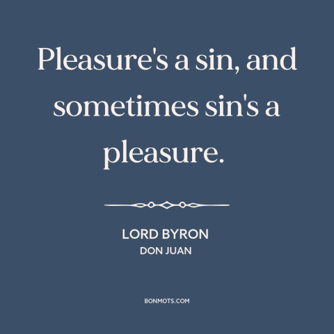 A quote by Lord Byron about pleasure: “Pleasure's a sin, and sometimes sin's a pleasure.”