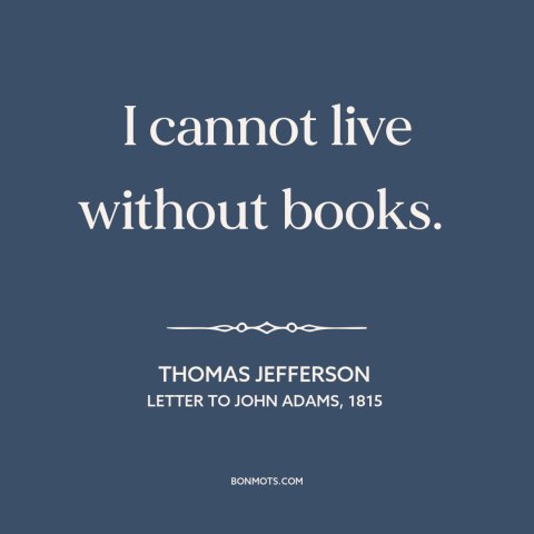 A quote by Thomas Jefferson about books: “I cannot live without books.”