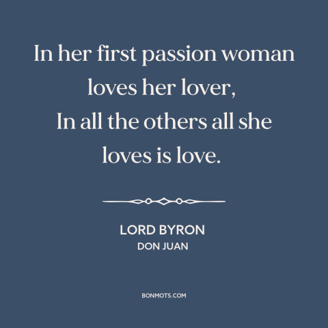 A quote by Lord Byron about first love: “In her first passion woman loves her lover, In all the others all she…”