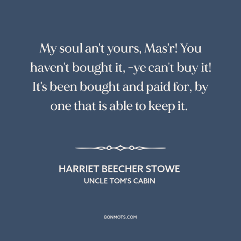 A quote by Harriet Beecher Stowe about the soul: “My soul an't yours, Mas'r! You haven't bought it, -ye can't buy it! It's…”