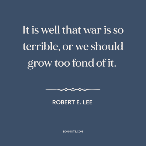 A quote by Robert E. Lee about attraction of war: “It is well that war is so terrible, or we should grow too fond…”