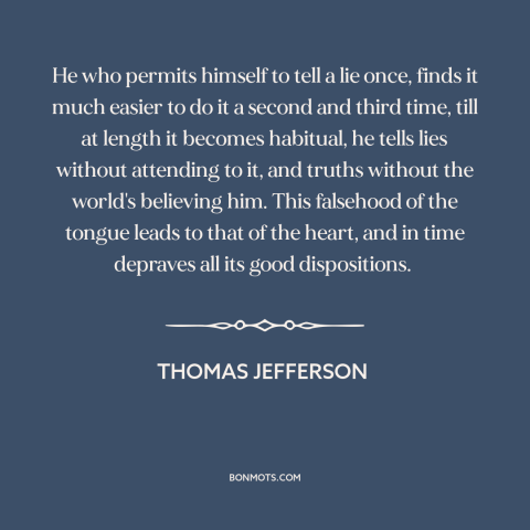 A quote by Thomas Jefferson about lying: “He who permits himself to tell a lie once, finds it much easier to…”