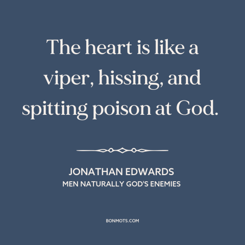 A quote by Jonathan Edwards  about god and man: “The heart is like a viper, hissing, and spitting poison at God.”