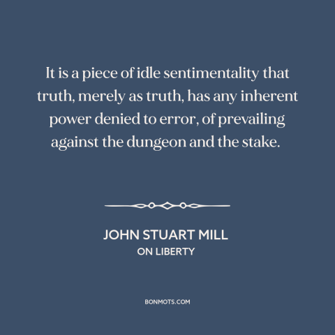 A quote by John Stuart Mill about truth and error: “It is a piece of idle sentimentality that truth, merely as truth, has…”