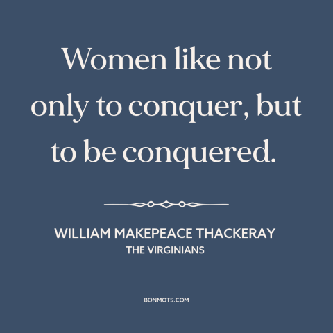 A quote by William Makepeace Thackeray about nature of women: “Women like not only to conquer, but to be conquered.”