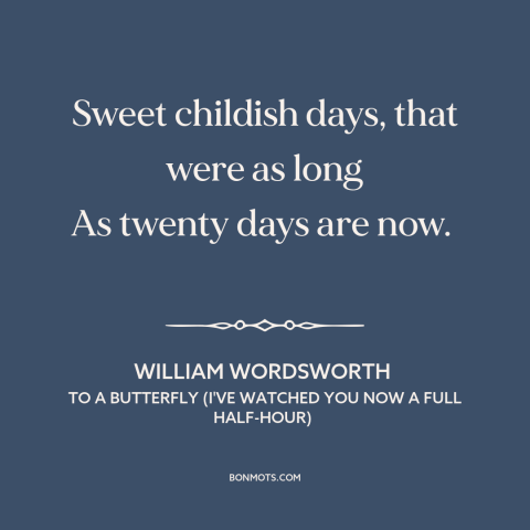 A quote by William Wordsworth about childhood: “Sweet childish days, that were as long As twenty days are now.”