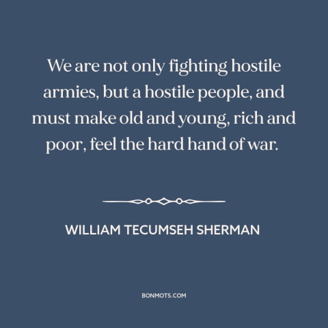 A quote by William Tecumseh Sherman about the American Civil War: “We are not only fighting hostile armies, but a hostile…”