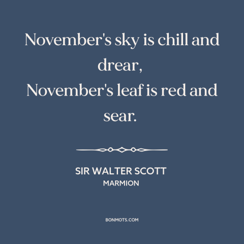 A quote by Sir Walter Scott about november: “November's sky is chill and drear, November's leaf is red and sear.”