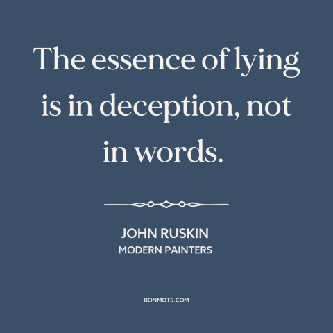 A quote by John Ruskin about lying: “The essence of lying is in deception, not in words.”