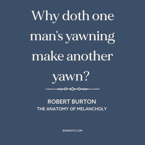 A quote by Robert Burton about man as social animal: “Why doth one man's yawning make another yawn?”