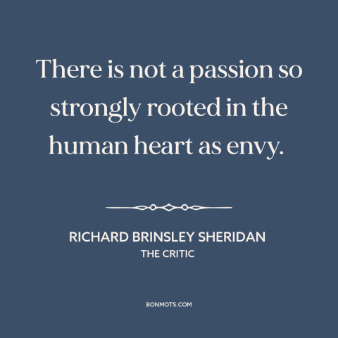 A quote by Richard Brinsley Sheridan about envy: “There is not a passion so strongly rooted in the human heart as envy.”