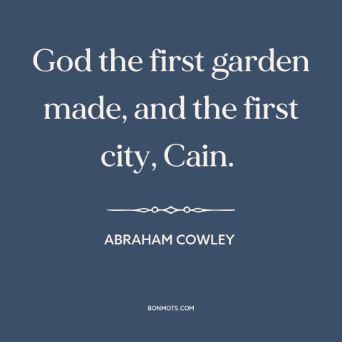 A quote by Abraham Cowley about garden of eden: “God the first garden made, and the first city, Cain.”