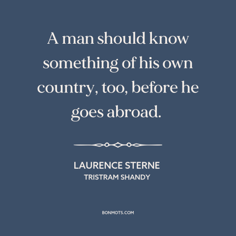 A quote by Laurence Sterne about one's native land: “A man should know something of his own country, too, before he goes…”