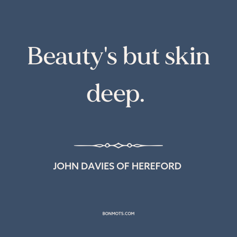 A quote by John Davies of Hereford about nature of beauty: “Beauty's but skin deep.”