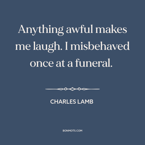 A quote by Charles Lamb about laughter: “Anything awful makes me laugh. I misbehaved once at a funeral.”