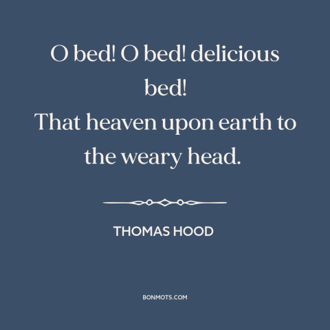 A quote by Thomas Hood about sleep: “O bed! O bed! delicious bed! That heaven upon earth to the weary head.”