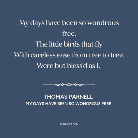 A quote by Thomas Parnell about being carefree: “My days have been so wondrous free, The little birds that fly With…”