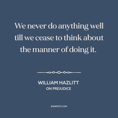 A quote by William Hazlitt about overthinking: “We never do anything well till we cease to think about the manner of…”