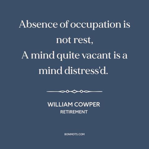 A quote by William Cowper about idleness: “Absence of occupation is not rest, A mind quite vacant is a mind distress'd.”