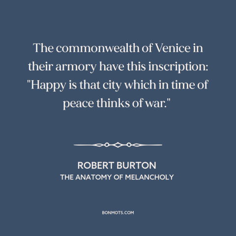 A quote by Robert Burton about preparing for war: “The commonwealth of Venice in their armory have this inscription: "Happy…”