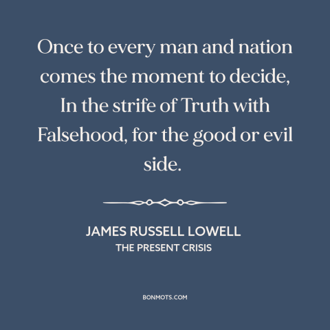 A quote by James Russell Lowell about decisions and choices: “Once to every man and nation comes the moment to decide…”