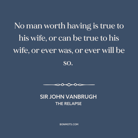 A quote by Sir John Vanbrugh about infidelity: “No man worth having is true to his wife, or can be true to his…”