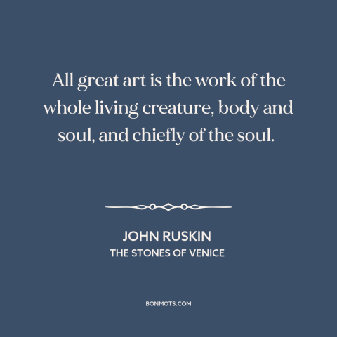 A quote by John Ruskin about art: “All great art is the work of the whole living creature, body and soul, and chiefly…”