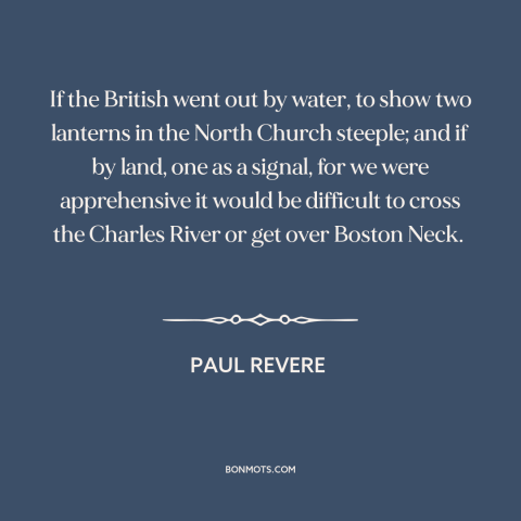 A quote by Paul Revere about the American revolution: “If the British went out by water, to show two lanterns in the North…”