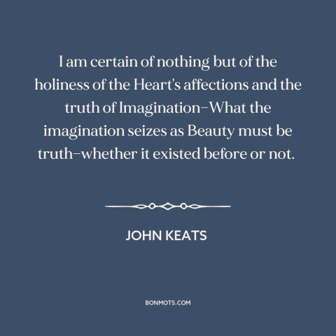 A quote by John Keats  about intuition: “I am certain of nothing but of the holiness of the Heart's affections and…”