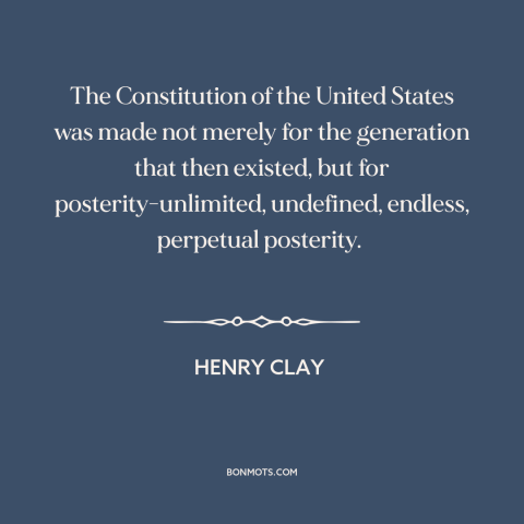 A quote by Henry Clay about constitutional theory: “The Constitution of the United States was made not merely for…”