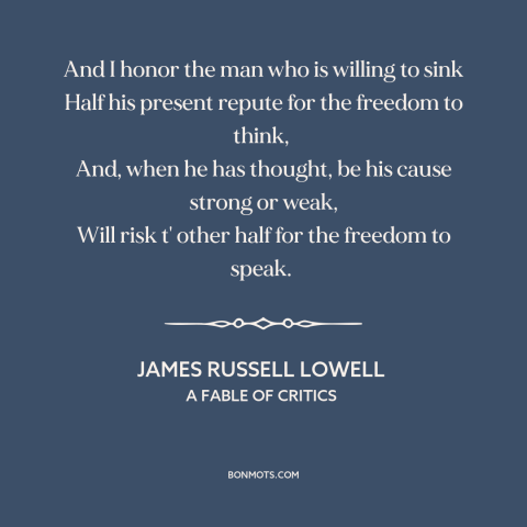 A quote by James Russell Lowell about taking risks: “And I honor the man who is willing to sink Half his present repute…”