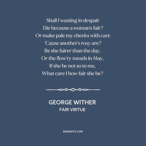 A quote by George Wither about women's attractiveness: “Shall I wasting in despair Die because a woman's fair? Or make pale…”